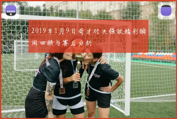 2019年1月9日奇才对决强敌精彩瞬间回顾与赛后分析