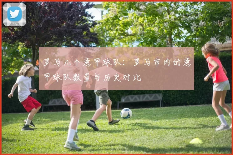 罗马几个意甲球队：罗马市内的意甲球队数量与历史对比