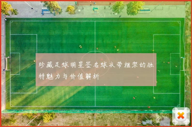 珍藏足球明星签名球衣带框架的独特魅力与价值解析