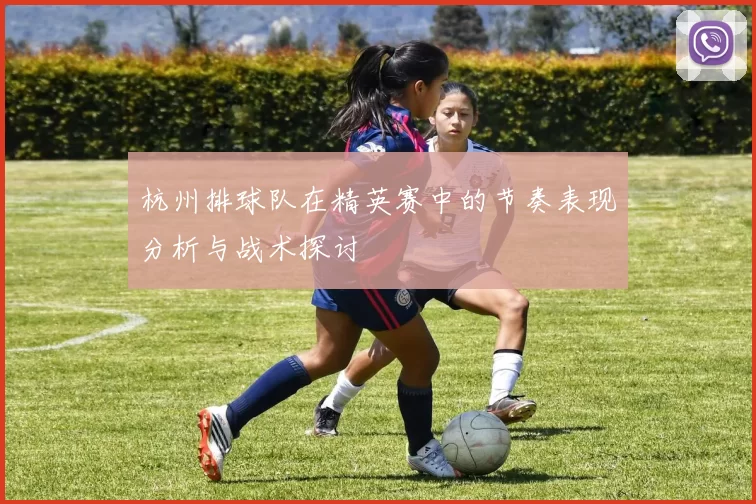 杭州排球队在精英赛中的节奏表现分析与战术探讨