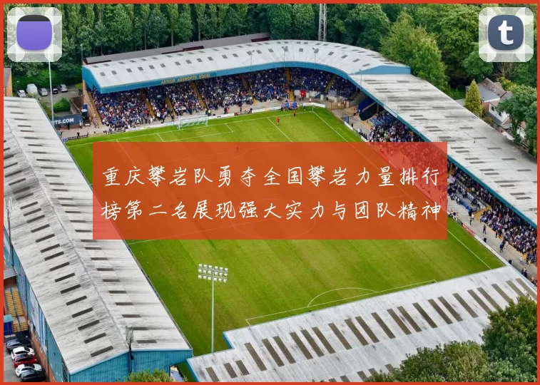 重庆攀岩队勇夺全国攀岩力量排行榜第二名展现强大实力与团队精神