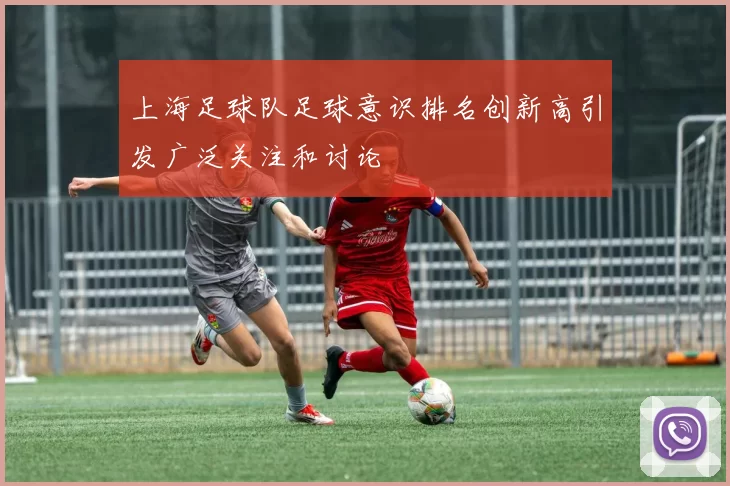 上海足球队足球意识排名创新高引发广泛关注和讨论