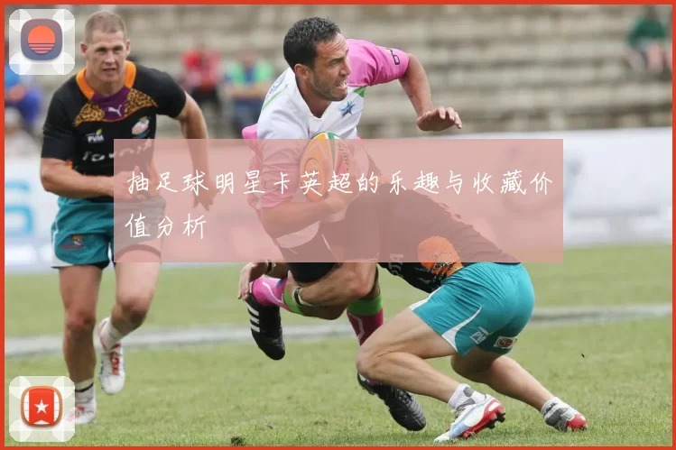 抽足球明星卡英超的乐趣与收藏价值分析