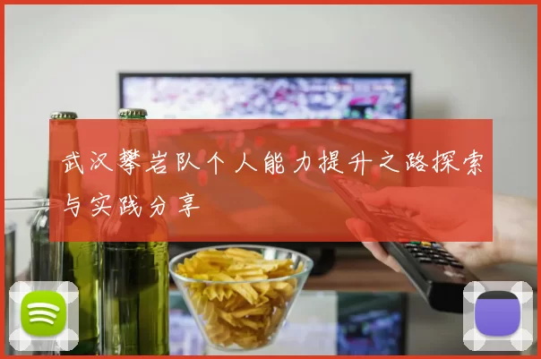 武汉攀岩队个人能力提升之路探索与实践分享