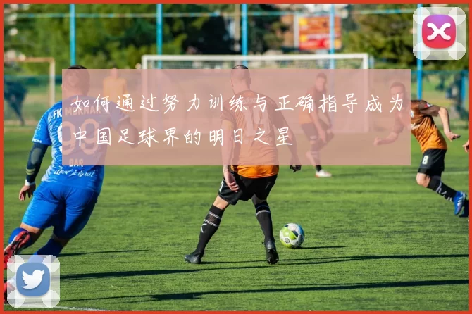 如何通过努力训练与正确指导成为中国足球界的明日之星