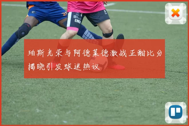 珀斯光荣与阿德莱德激战正酣比分揭晓引发球迷热议