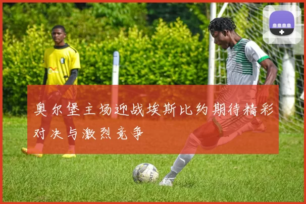 奥尔堡主场迎战埃斯比约期待精彩对决与激烈竞争