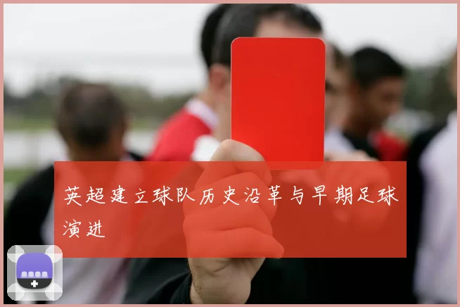 英超建立球队历史沿革与早期足球演进