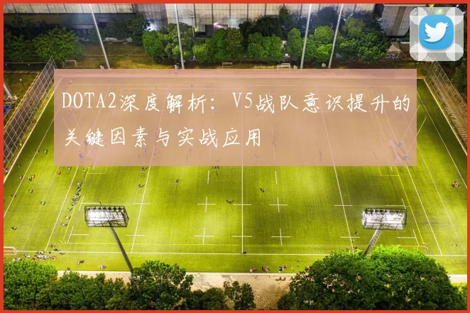 DOTA2深度解析：V5战队意识提升的关键因素与实战应用