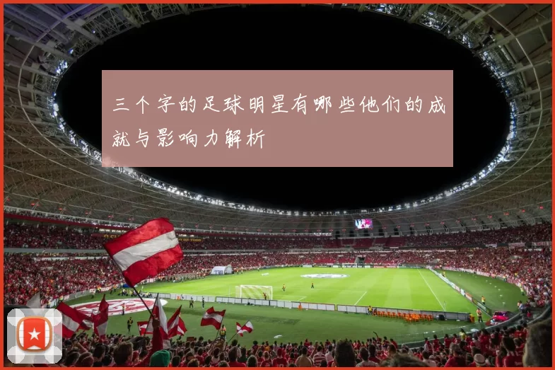 三个字的足球明星有哪些他们的成就与影响力解析