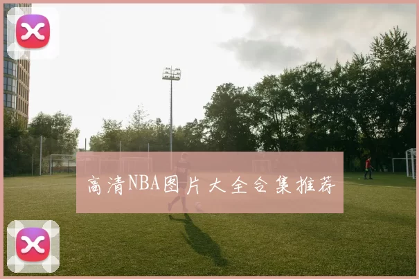 高清NBA图片大全合集推荐