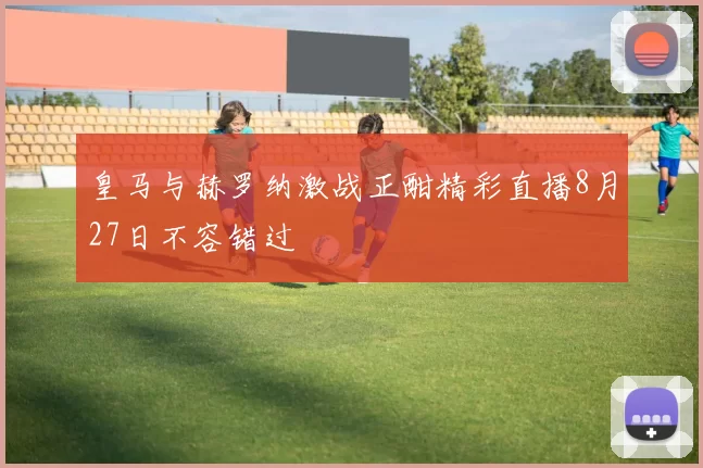 皇马与赫罗纳激战正酣精彩直播8月27日不容错过