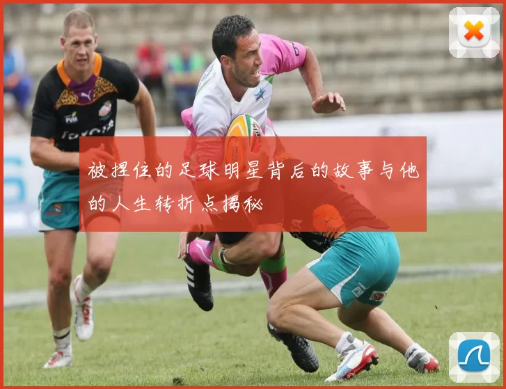 被捏住的足球明星背后的故事与他的人生转折点揭秘