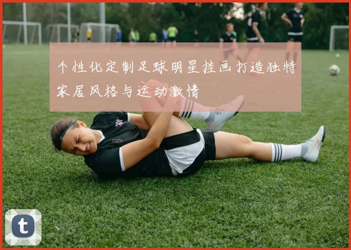 个性化定制足球明星挂画打造独特家居风格与运动激情