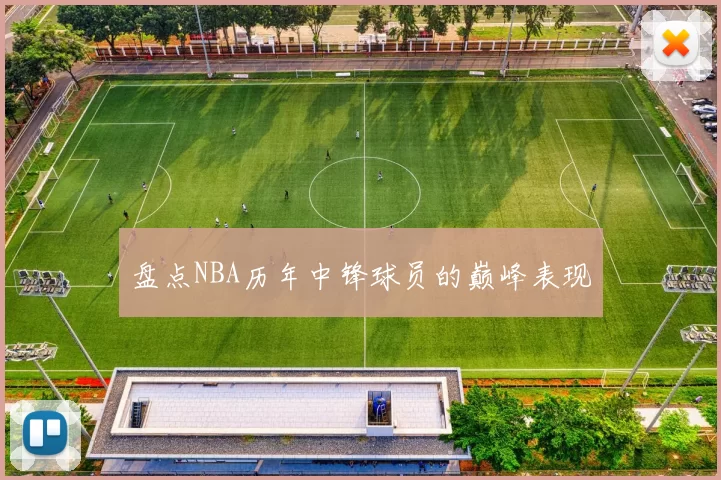 盘点NBA历年中锋球员的巅峰表现