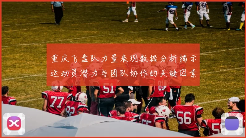 重庆飞盘队力量表现数据分析揭示运动员潜力与团队协作的关键因素