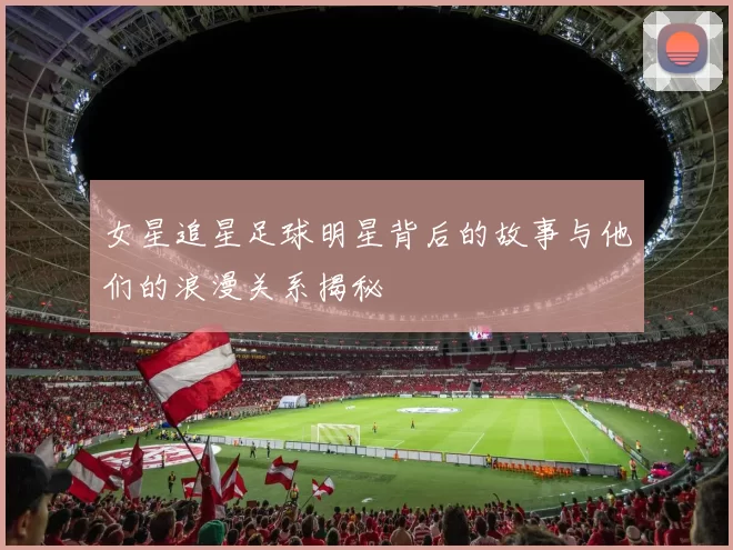 女星追星足球明星背后的故事与他们的浪漫关系揭秘