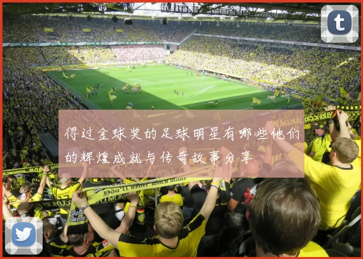 得过金球奖的足球明星有哪些他们的辉煌成就与传奇故事分享