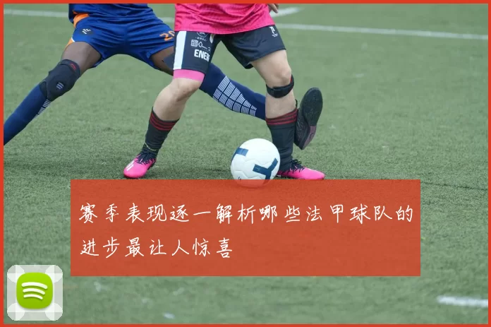 赛季表现逐一解析哪些法甲球队的进步最让人惊喜