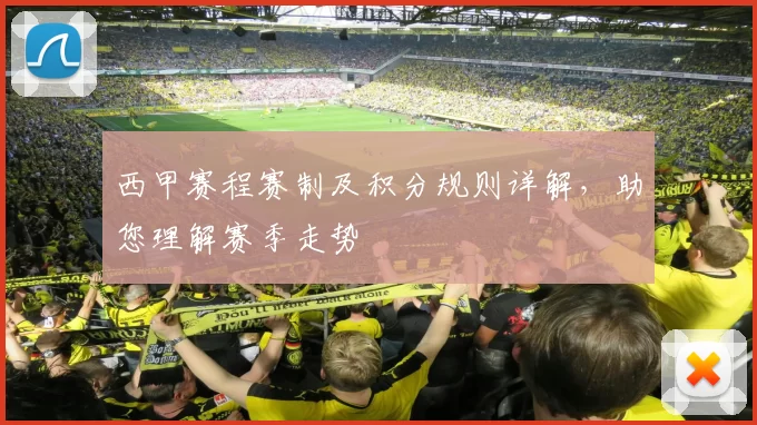 西甲赛程赛制及积分规则详解，助您理解赛季走势
