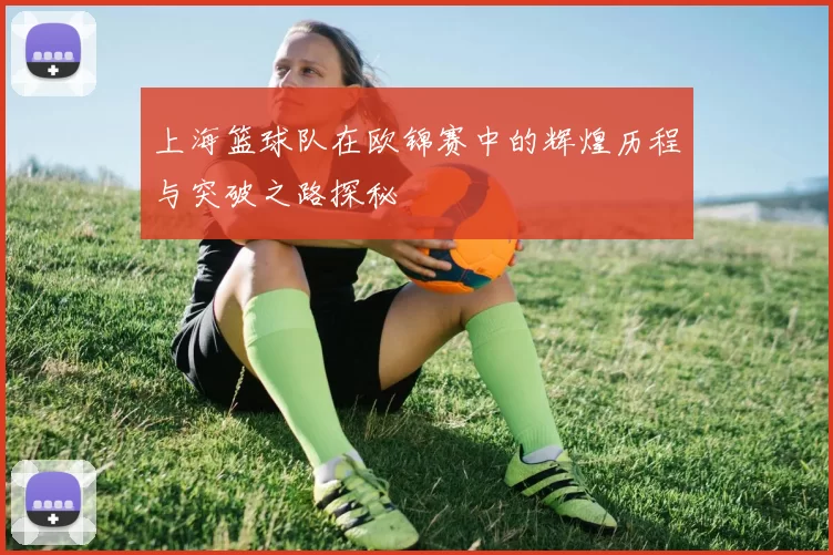 上海篮球队在欧锦赛中的辉煌历程与突破之路探秘