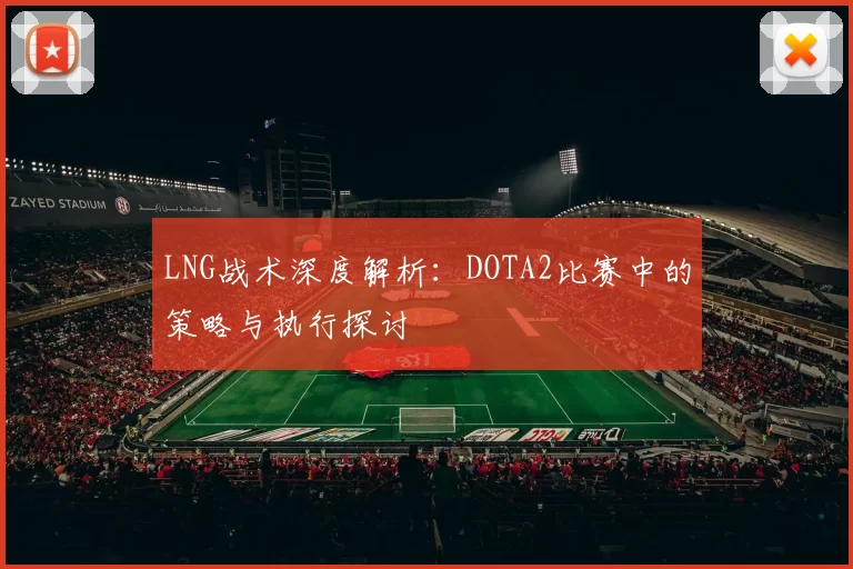 LNG战术深度解析：DOTA2比赛中的策略与执行探讨