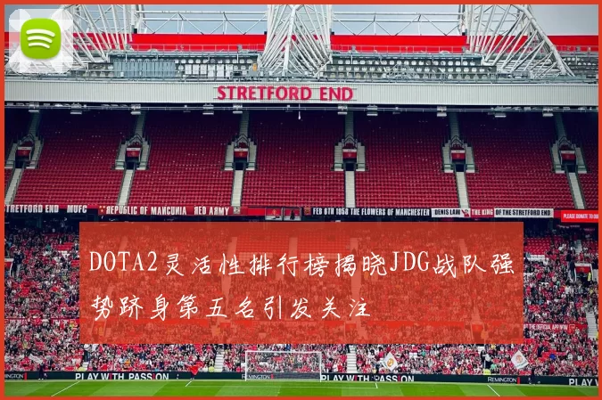 DOTA2灵活性排行榜揭晓JDG战队强势跻身第五名引发关注