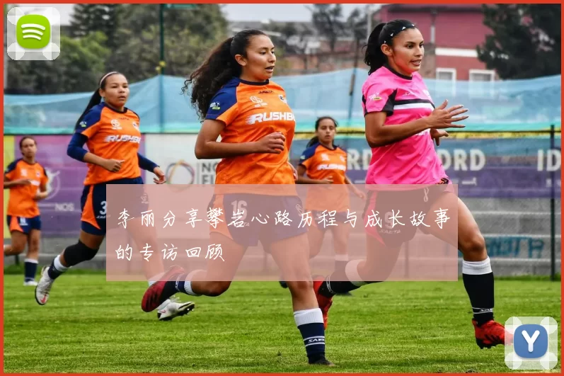 李丽分享攀岩心路历程与成长故事的专访回顾