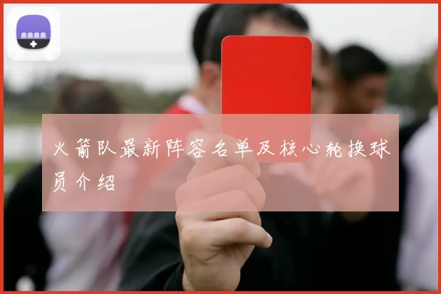 火箭队最新阵容名单及核心轮换球员介绍
