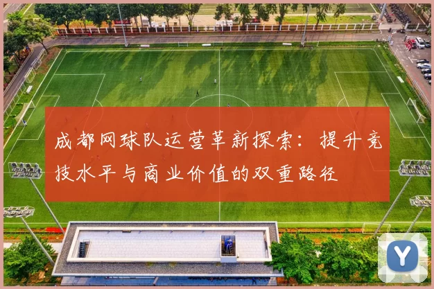 成都网球队运营革新探索：提升竞技水平与商业价值的双重路径