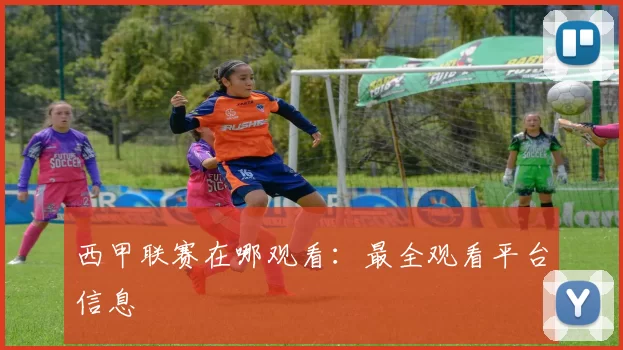 西甲联赛在哪观看：最全观看平台信息