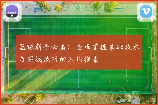篮球新手必看：全面掌握基础技术与实战技巧的入门指南