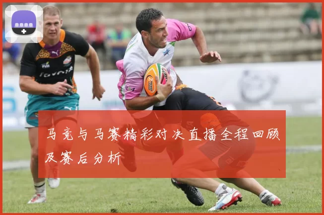 马竞与马赛精彩对决直播全程回顾及赛后分析