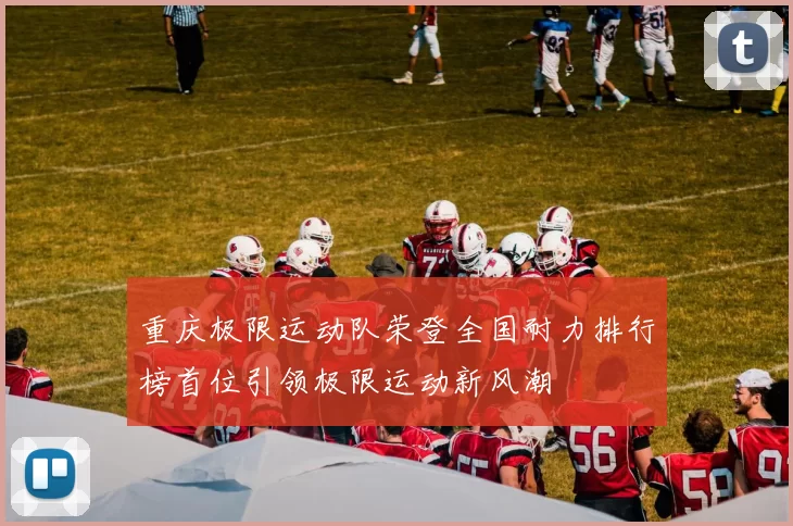 重庆极限运动队荣登全国耐力排行榜首位引领极限运动新风潮