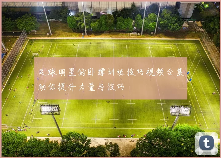 足球明星俯卧撑训练技巧视频合集助你提升力量与技巧