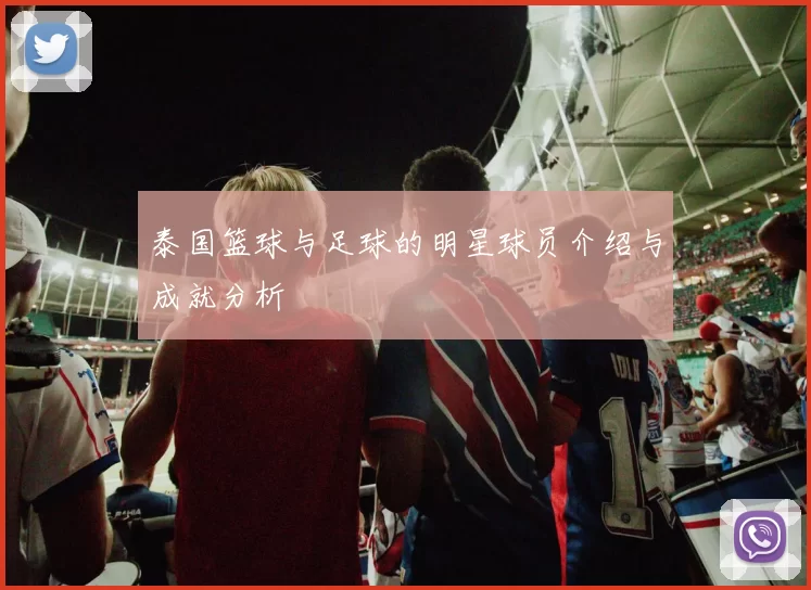 泰国篮球与足球的明星球员介绍与成就分析